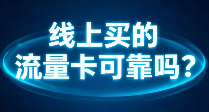 线上买的流量卡可靠吗？一篇文章说清怎么避坑不踩雷