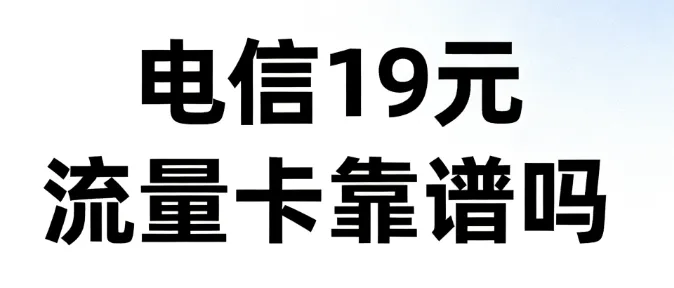 电信 19 元流量卡靠谱吗，最容易踩的 5 个坑, 办之前必须看清楚